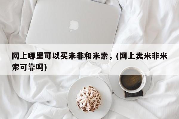 意外怀孕不想要打胎药微信购买网上哪里可以买米非和米索，(网上卖米非米索可靠吗)