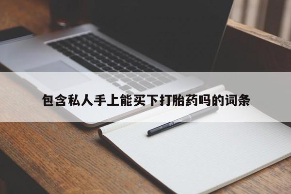 意外怀孕不想要打胎药微信购买包含私人手上能买下打胎药吗的词条