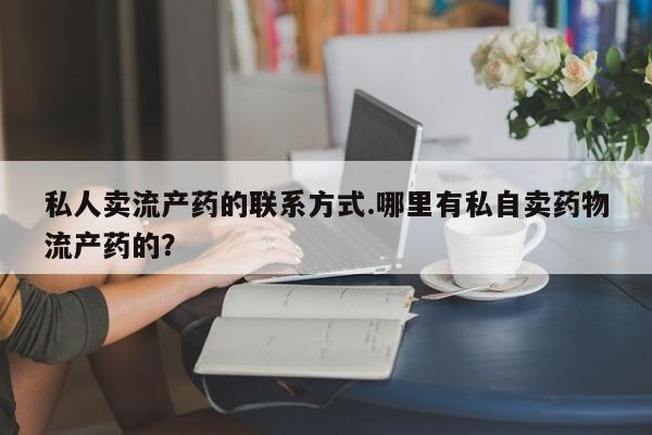 意外怀孕不想要打胎药微信购买私人卖流产药的联系方式.哪里有私自卖药物流产药的？