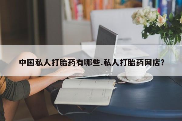 意外怀孕不想要打胎药微信购买中国私人打胎药有哪些.私人打胎药网店？