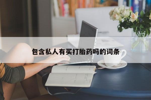 意外怀孕不想要打胎药微信购买包含私人有买打胎药吗的词条