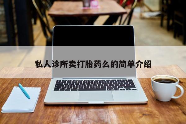 意外怀孕不想要打胎药微信购买私人诊所卖打胎药么的简单介绍