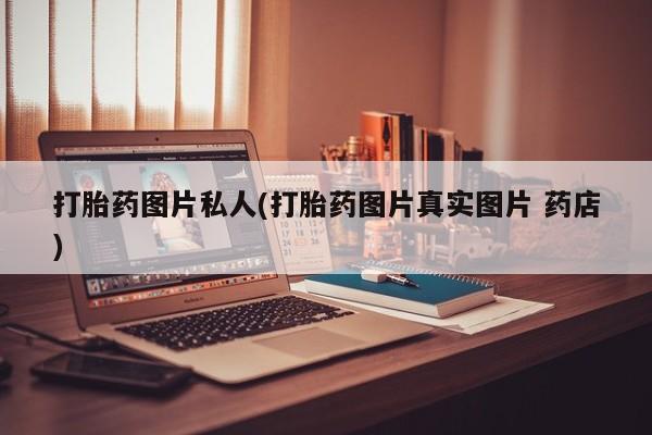 意外怀孕不想要打胎药微信购买打胎药图片私人(打胎药图片真实图片 药店)