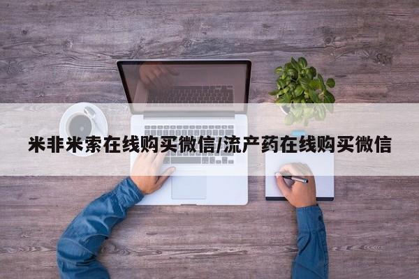 意外怀孕不想要打胎药微信购买米非米索在线购买微信/流产药在线购买微信