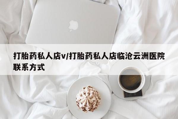 意外怀孕不想要打胎药微信购买打胎药私人店v/打胎药私人店临沧云洲医院联系方式