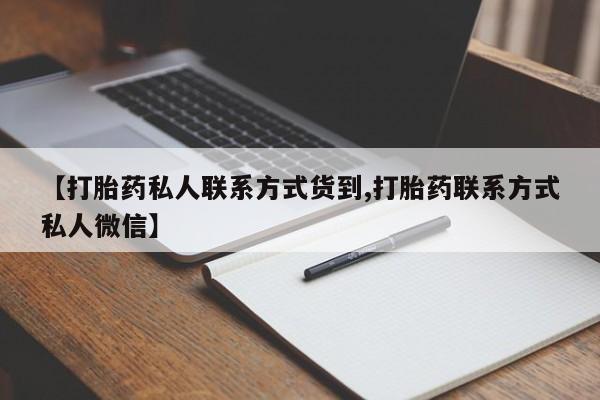 意外怀孕不想要打胎药微信购买【打胎药私人联系方式货到,打胎药联系方式私人微信】