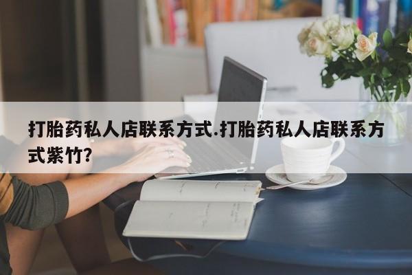 意外怀孕不想要打胎药微信购买打胎药私人店联系方式.打胎药私人店联系方式紫竹？