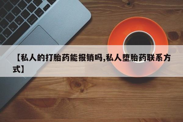 意外怀孕不想要打胎药微信购买【私人的打胎药能报销吗,私人堕胎药联系方式】