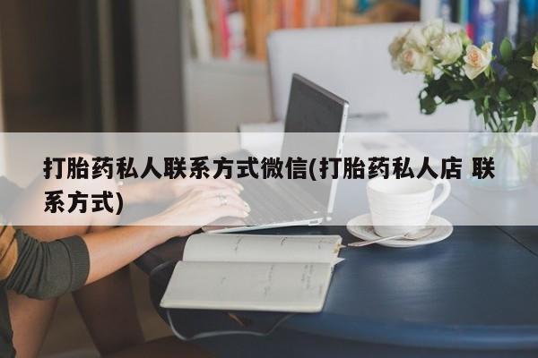 意外怀孕不想要打胎药微信购买打胎药私人联系方式微信(打胎药私人店 联系方式)