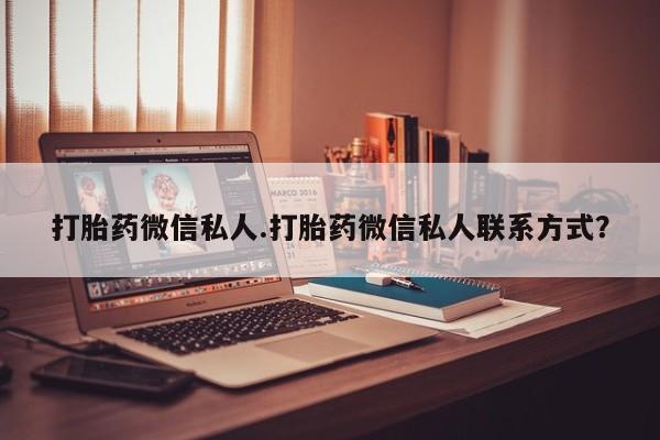 意外怀孕不想要打胎药微信购买打胎药微信私人.打胎药微信私人联系方式？