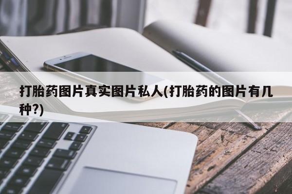 意外怀孕不想要打胎药微信购买打胎药图片真实图片私人(打胎药的图片有几种?)