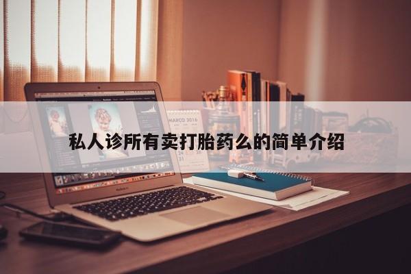 意外怀孕不想要打胎药微信购买私人诊所有卖打胎药么的简单介绍