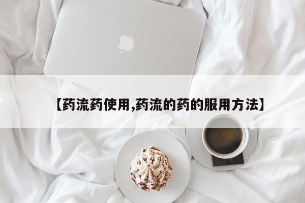 意外怀孕不想要打胎药微信购买【药流药使用,药流的药的服用方法】