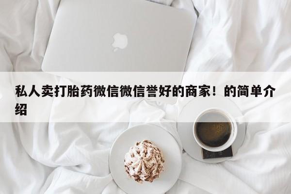 意外怀孕不想要打胎药微信购买私人卖打胎药微信微信誉好的商家！的简单介绍