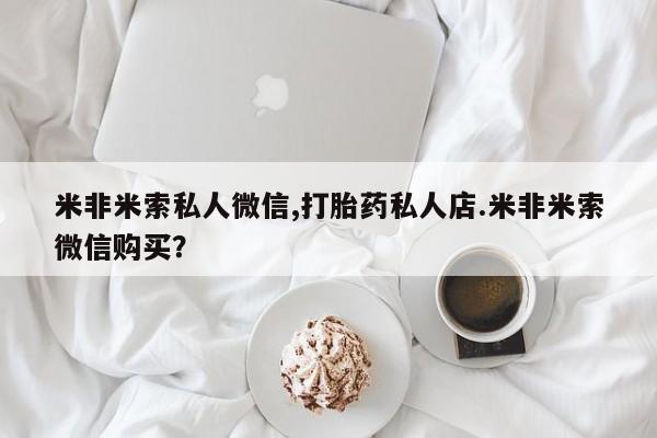 意外怀孕不想要打胎药微信购买米非米索私人微信,打胎药私人店.米非米索微信购买？