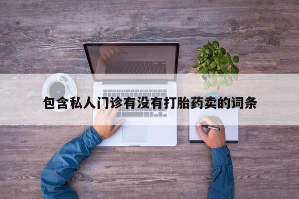 意外怀孕不想要打胎药微信购买包含私人门诊有没有打胎药卖的词条