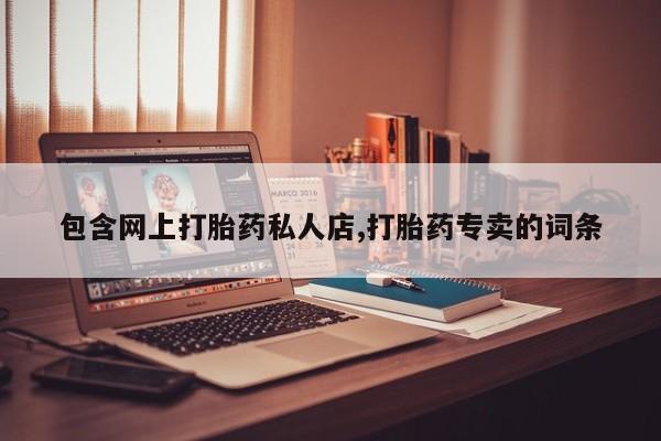 意外怀孕不想要打胎药微信购买包含网上打胎药私人店,打胎药专卖的词条
