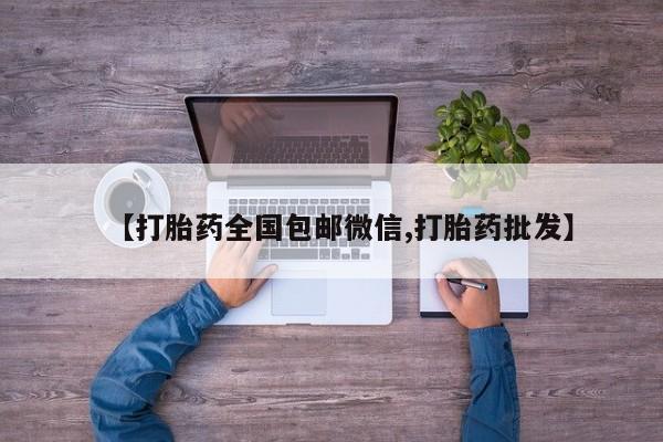 意外怀孕不想要打胎药微信购买【打胎药全国包邮微信,打胎药批发】
