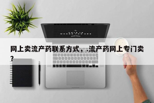 意外怀孕不想要打胎药微信购买网上卖流产药联系方式，.流产药网上专门卖？