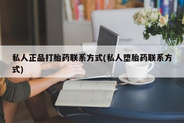 意外怀孕不想要打胎药微信购买私人正品打胎药联系方式(私人堕胎药联系方式)