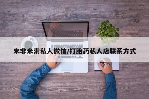 意外怀孕不想要打胎药微信购买米非米索私人微信/打胎药私人店联系方式