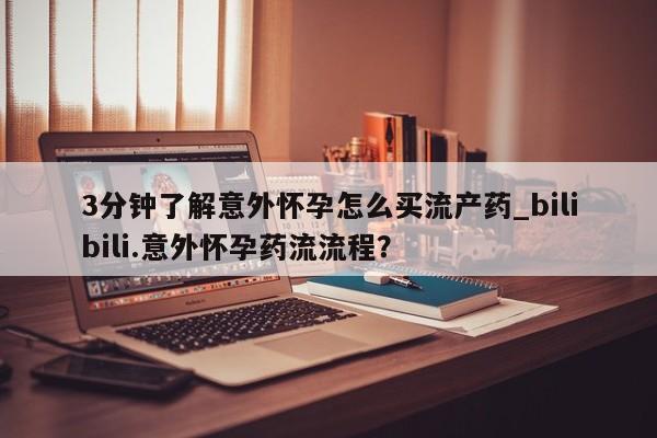 意外怀孕不想要打胎药微信购买3分钟了解意外怀孕怎么买流产药_bilibili.意外怀孕药流流程?